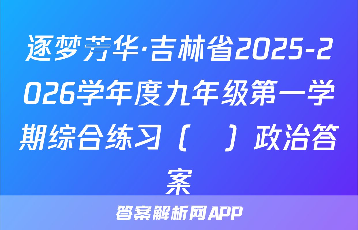 逐梦芳华·吉林省2025-2026学年度九年级第一学期综合练习（•）政治答案