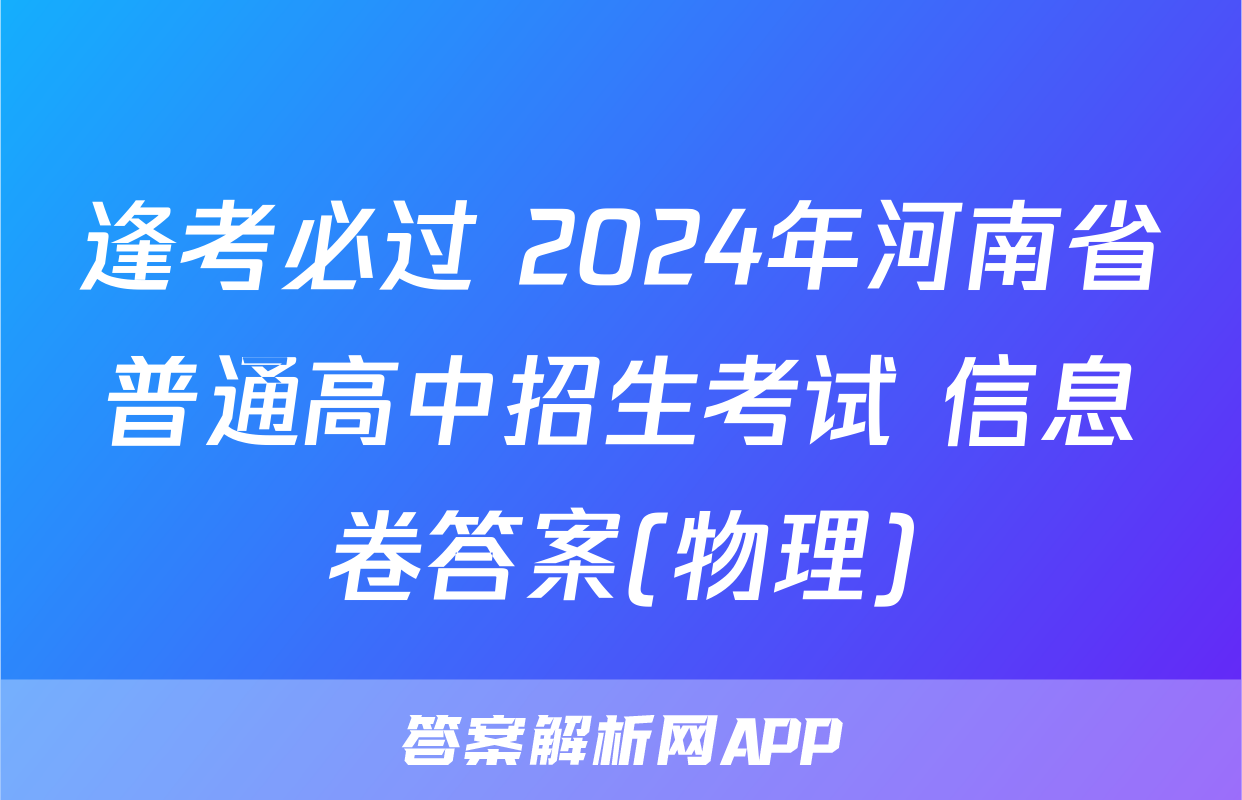 逢考必过 2024年河南省普通高中招生考试 信息卷答案(物理)