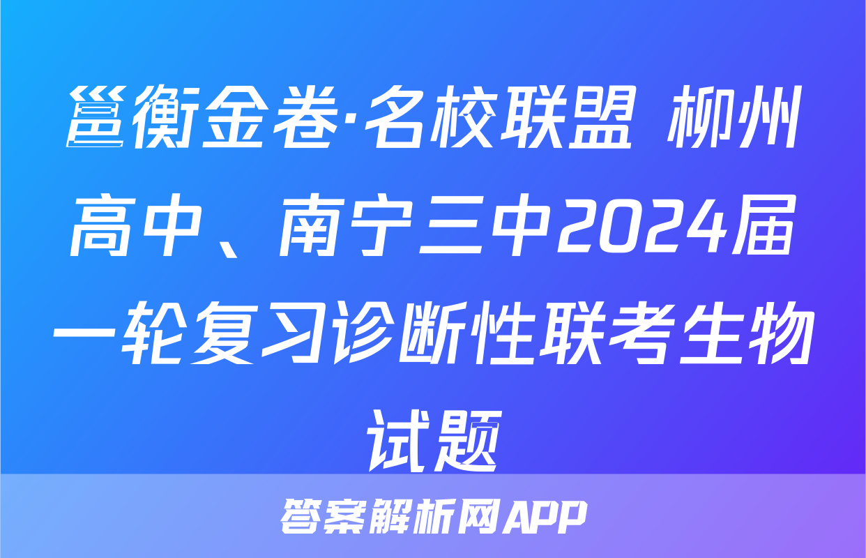 邕衡金卷·名校联盟 柳州高中、南宁三中2024届一轮复习诊断性联考生物试题