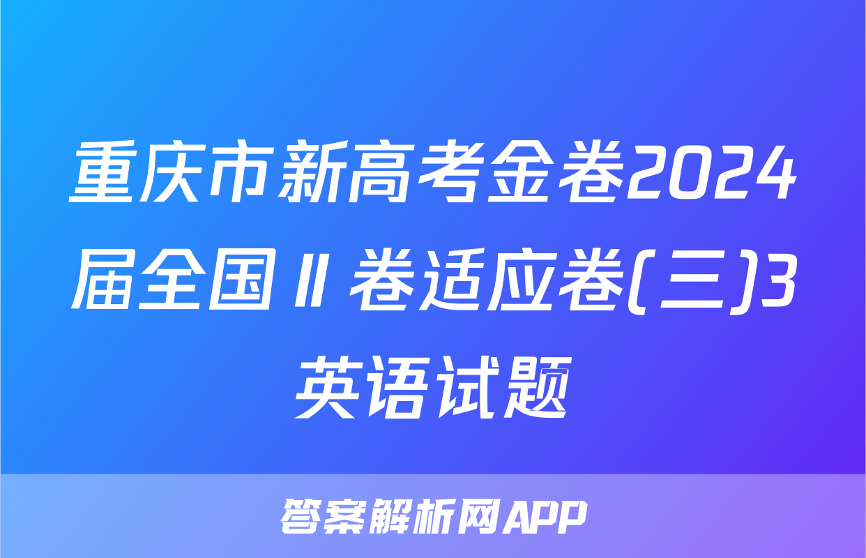 重庆市新高考金卷2024届全国Ⅱ卷适应卷(三)3英语试题