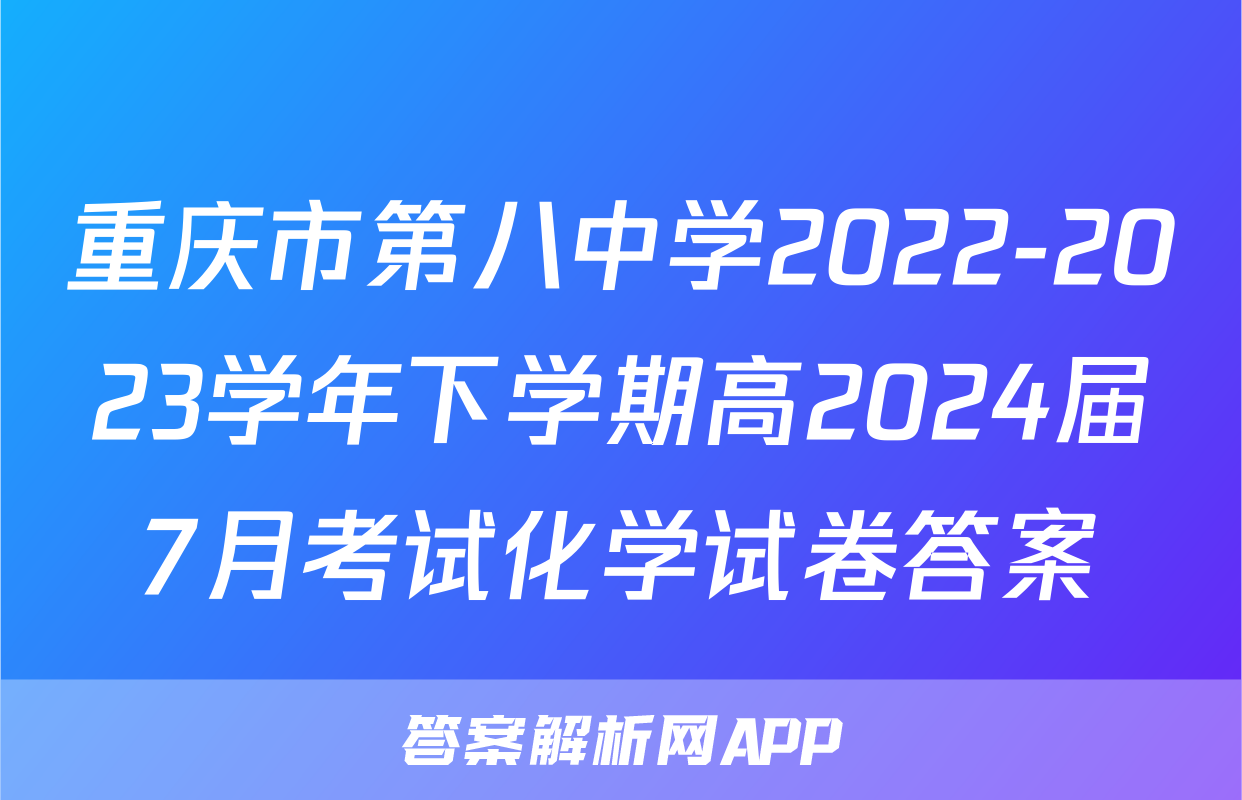 重庆市第八中学2022-2023学年下学期高2024届7月考试化学试卷答案
