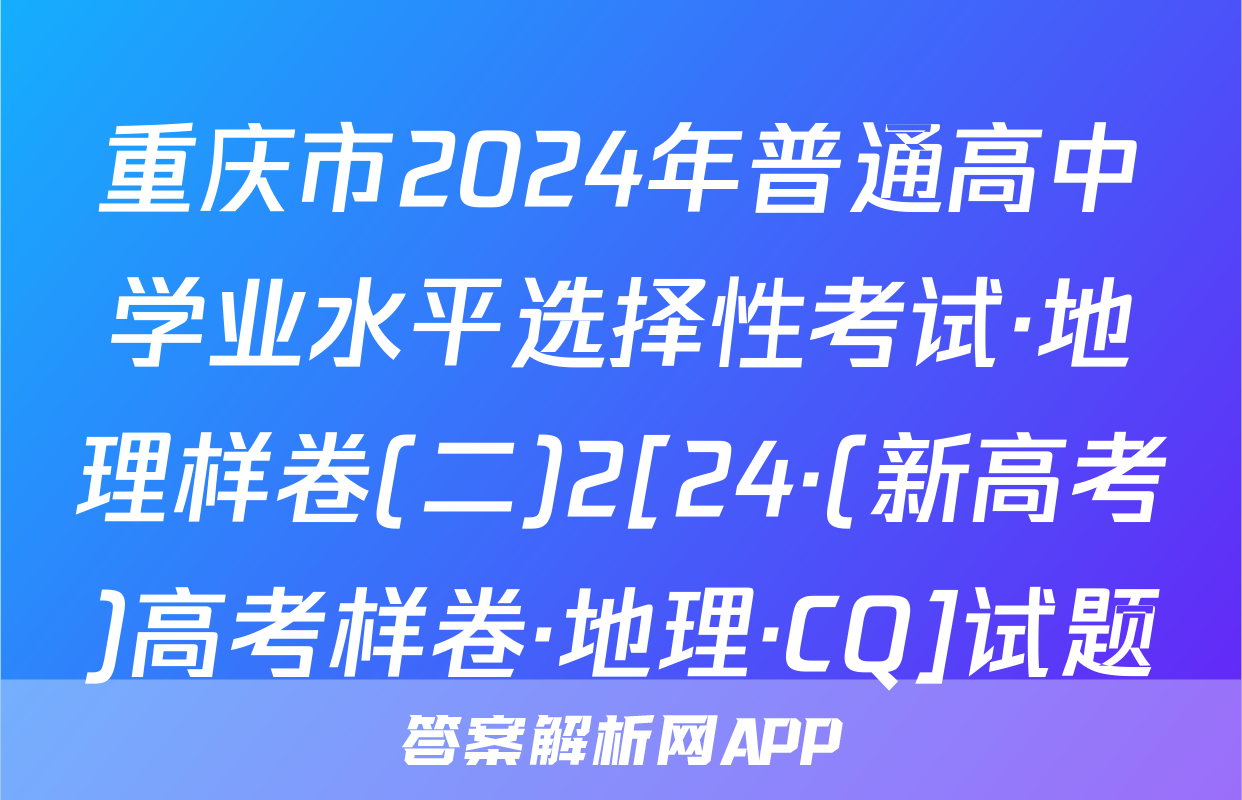 重庆市2024年普通高中学业水平选择性考试·地理样卷(二)2[24·(新高考)高考样卷·地理·CQ]试题
