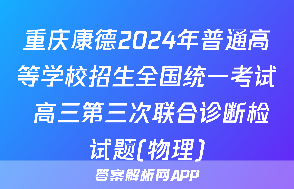 重庆康德2024年普通高等学校招生全国统一考试 高三第三次联合诊断检试题(物理)