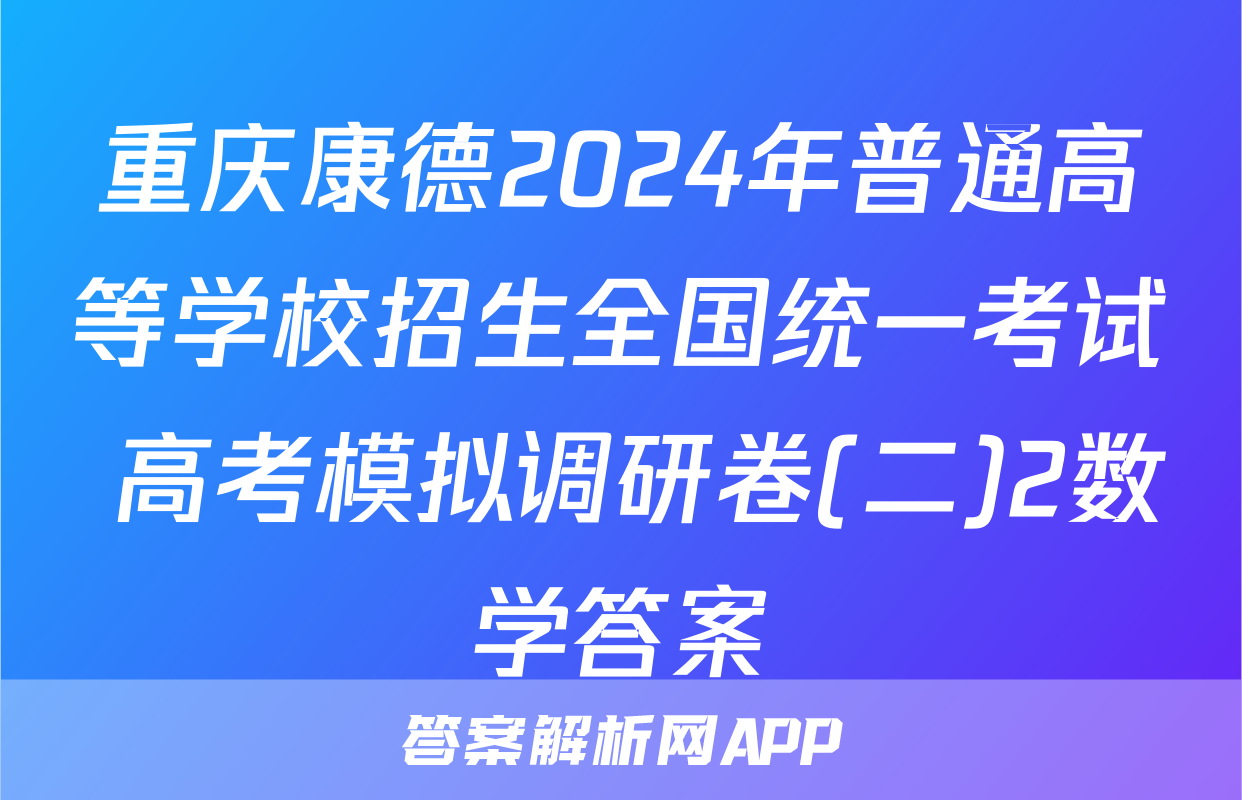 重庆康德2024年普通高等学校招生全国统一考试 高考模拟调研卷(二)2数学答案