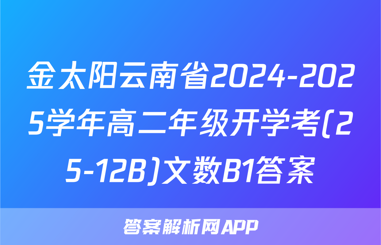 金太阳云南省2024-2025学年高二年级开学考(25-12B)文数B1答案