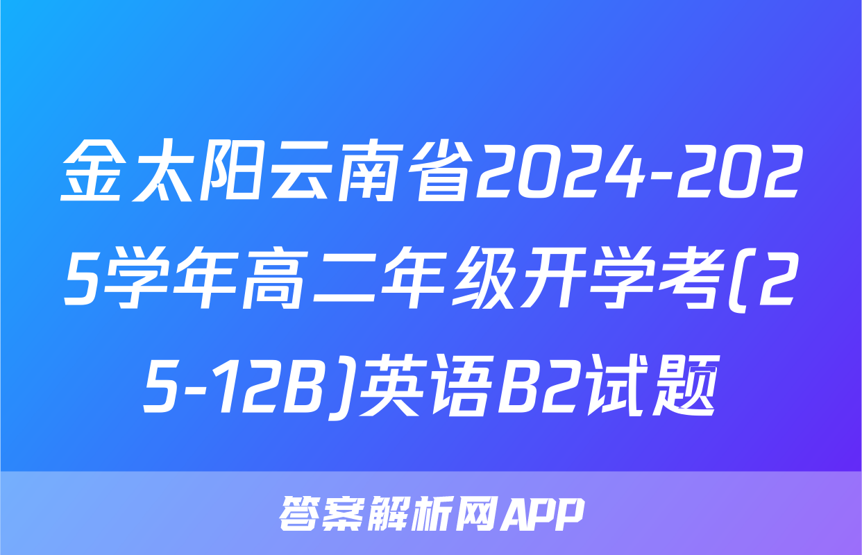 金太阳云南省2024-2025学年高二年级开学考(25-12B)英语B2试题