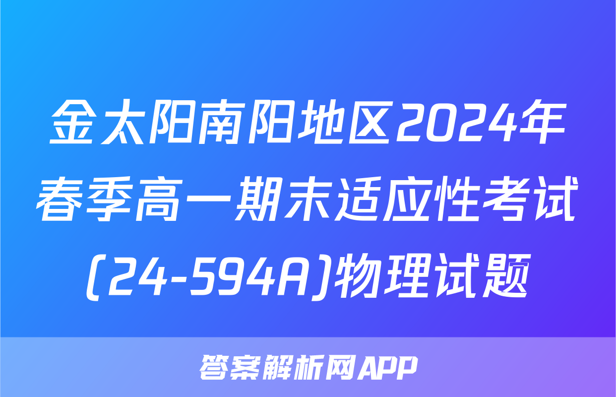 金太阳南阳地区2024年春季高一期末适应性考试(24-594A)物理试题