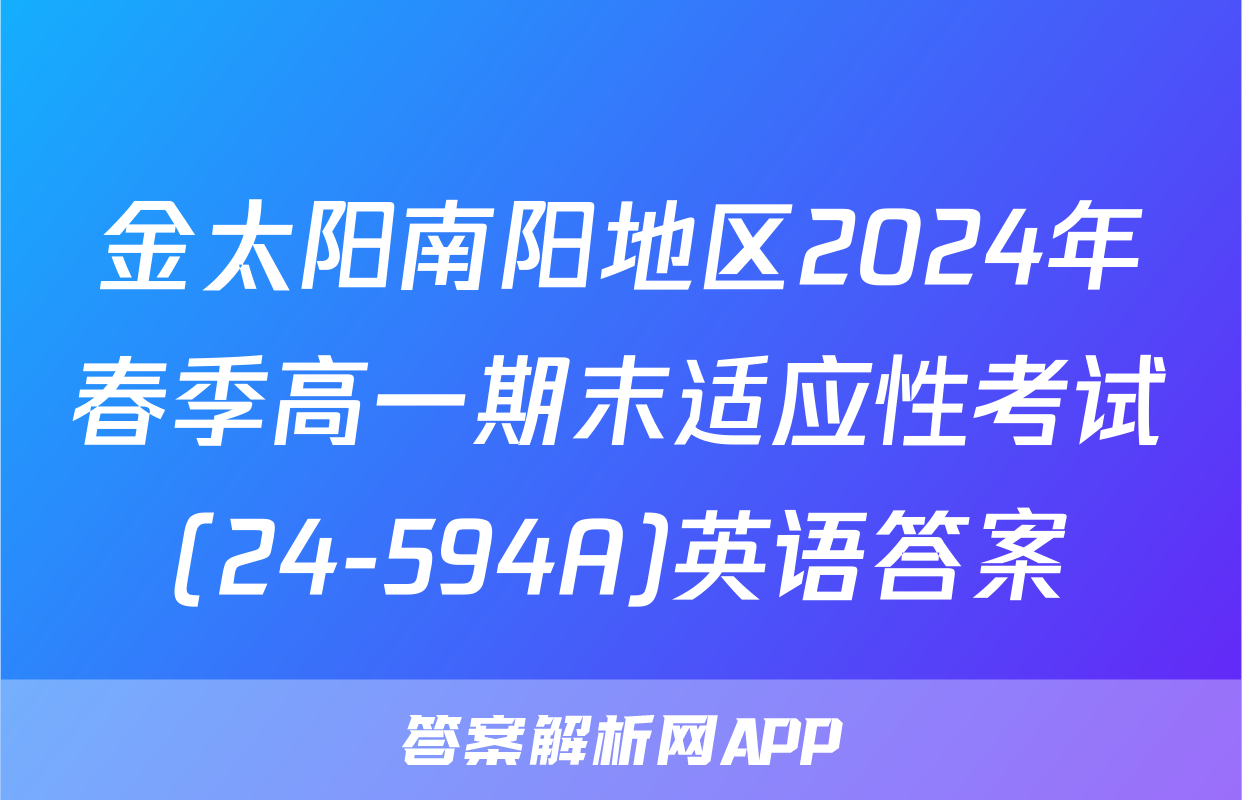 金太阳南阳地区2024年春季高一期末适应性考试(24-594A)英语答案