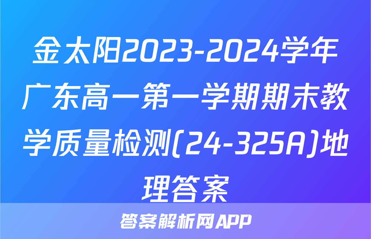金太阳2023-2024学年广东高一第一学期期末教学质量检测(24-325A)地理答案