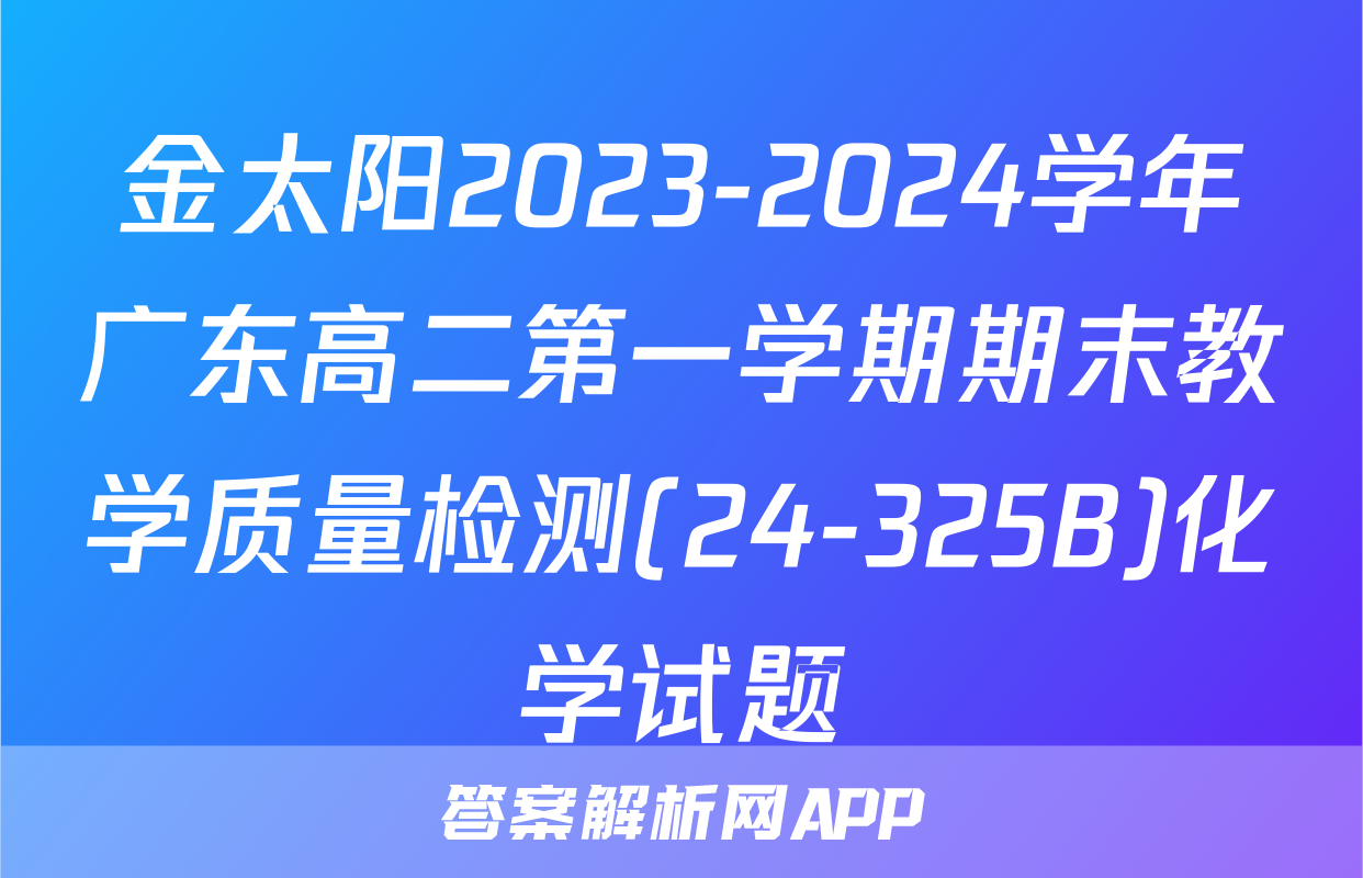 金太阳2023-2024学年广东高二第一学期期末教学质量检测(24-325B)化学试题