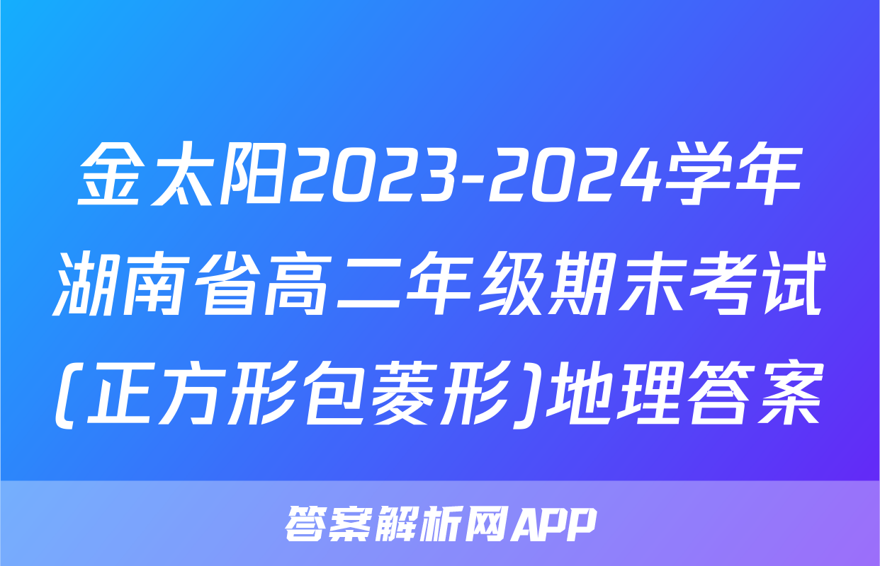金太阳2023-2024学年湖南省高二年级期末考试(正方形包菱形)地理答案