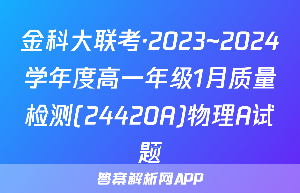 金科大联考·2023~2024学年度高一年级1月质量检测(24420A)物理A试题