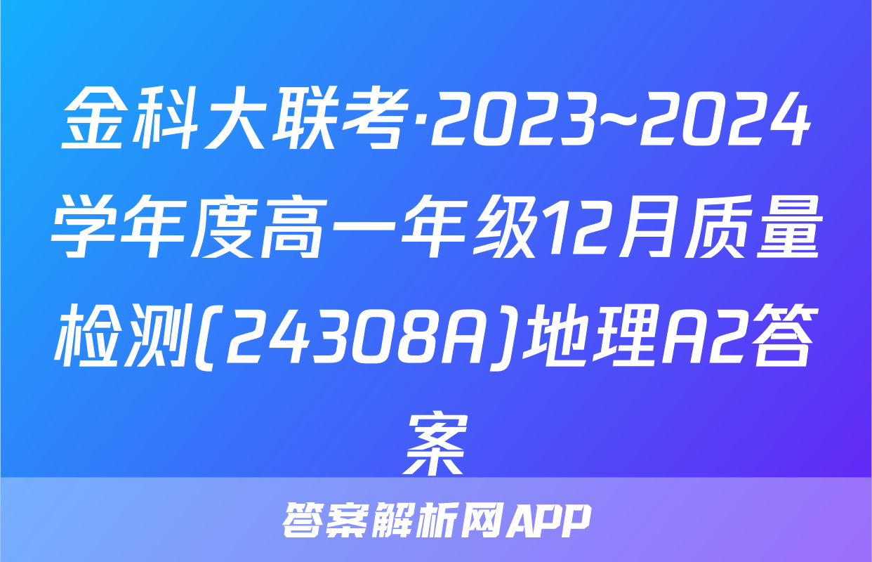 金科大联考·2023~2024学年度高一年级12月质量检测(24308A)地理A2答案