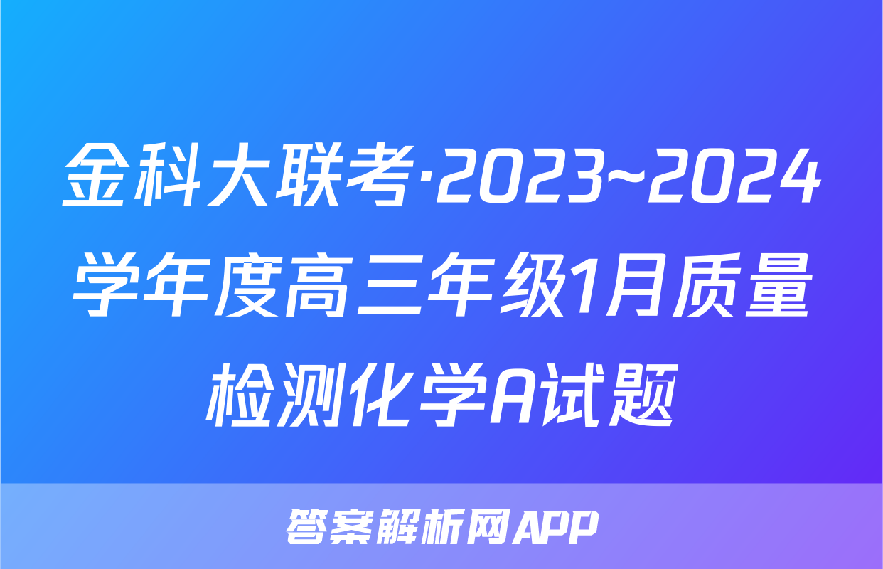金科大联考·2023~2024学年度高三年级1月质量检测化学A试题
