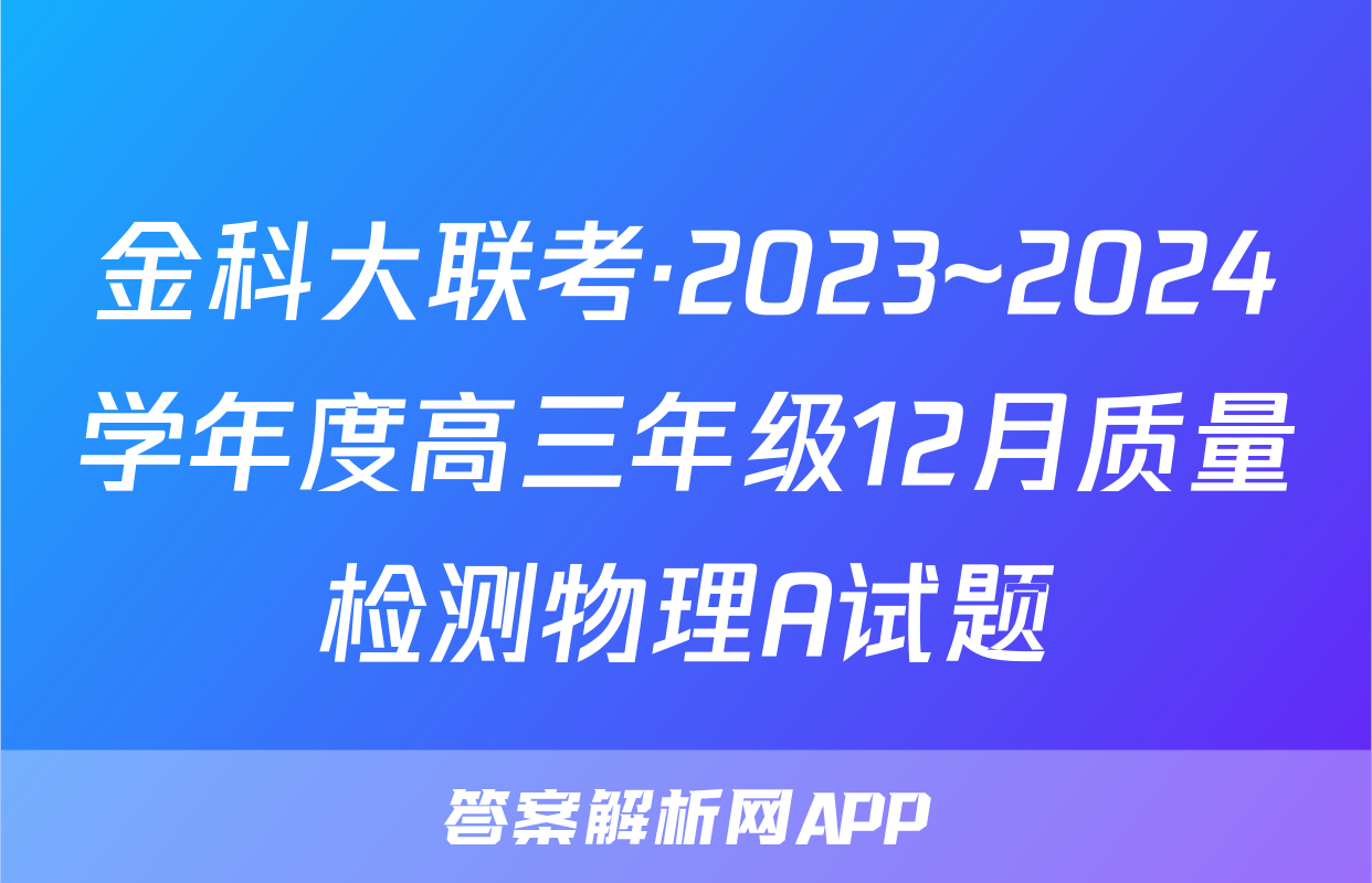 金科大联考·2023~2024学年度高三年级12月质量检测物理A试题
