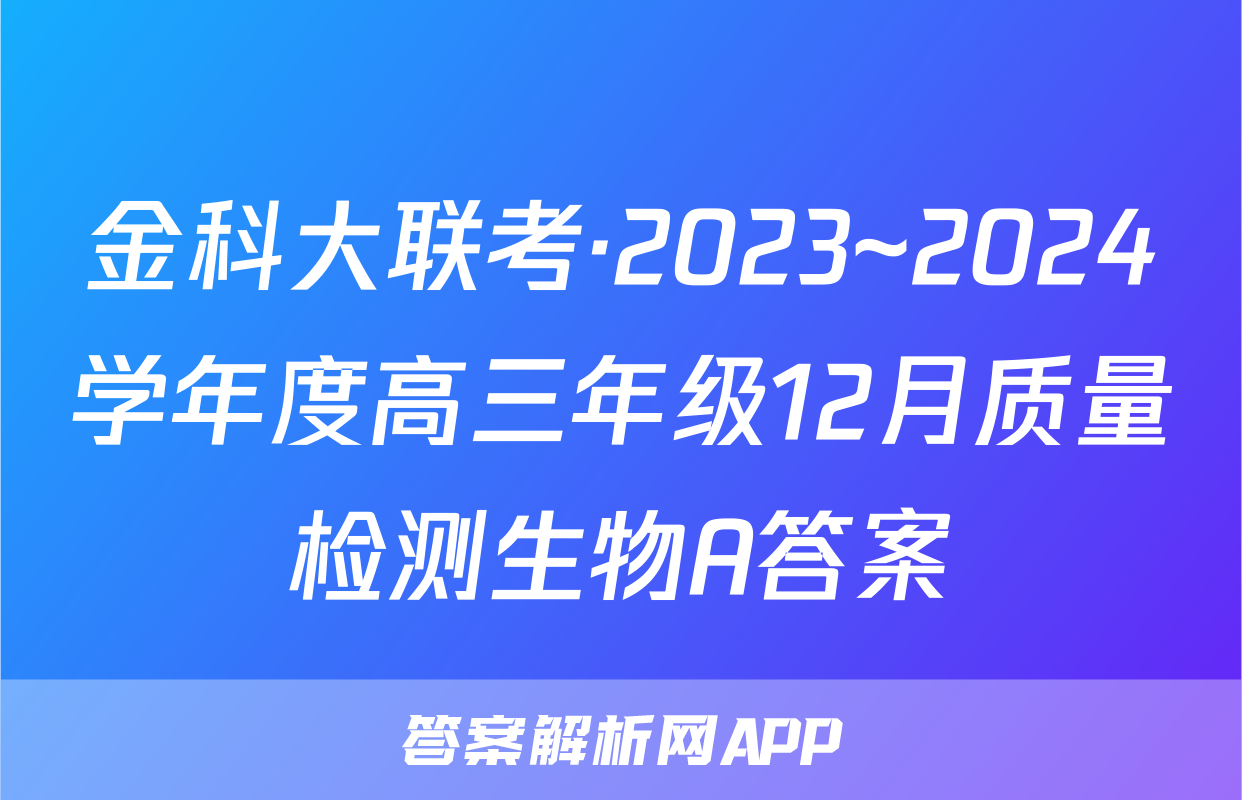 金科大联考·2023~2024学年度高三年级12月质量检测生物A答案