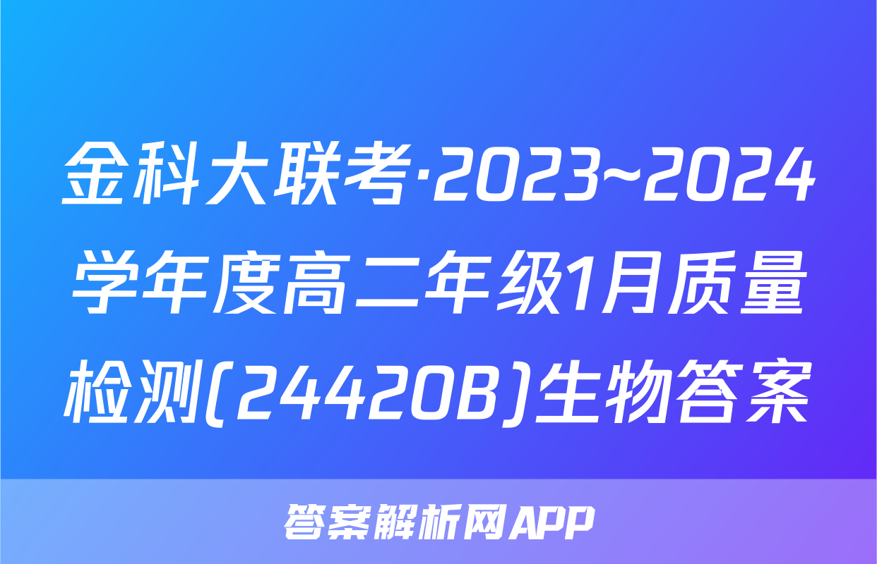 金科大联考·2023~2024学年度高二年级1月质量检测(24420B)生物答案