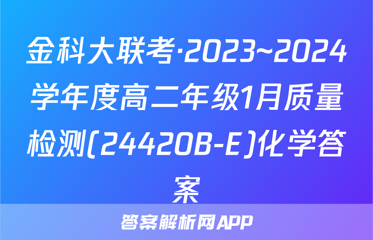 金科大联考·2023~2024学年度高二年级1月质量检测(24420B-E)化学答案