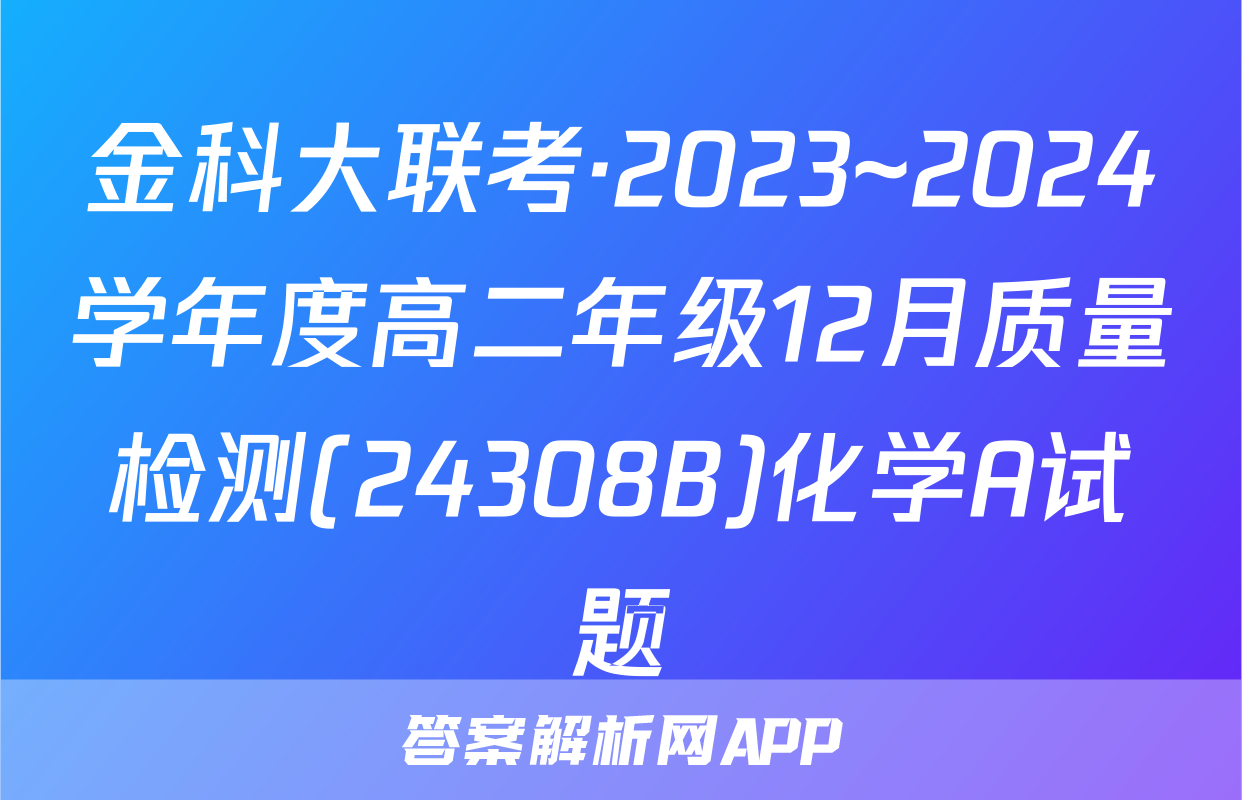 金科大联考·2023~2024学年度高二年级12月质量检测(24308B)化学A试题