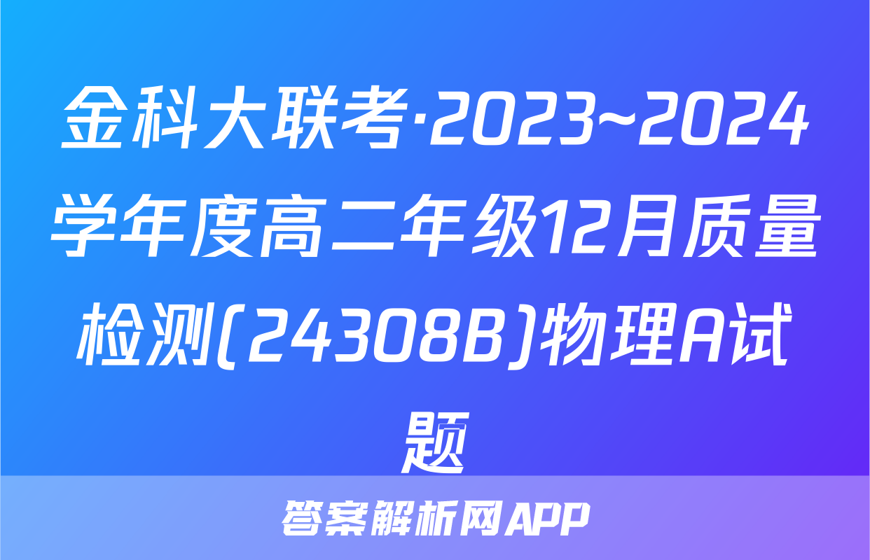 金科大联考·2023~2024学年度高二年级12月质量检测(24308B)物理A试题