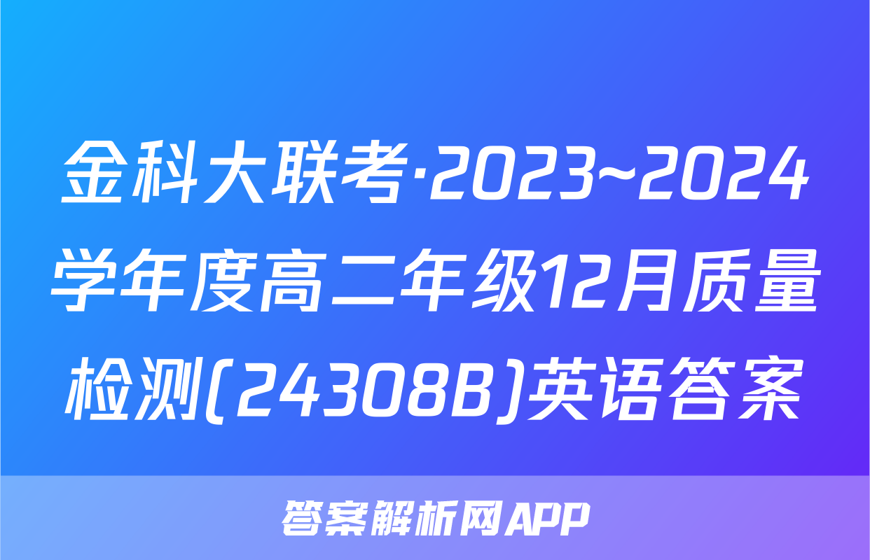 金科大联考·2023~2024学年度高二年级12月质量检测(24308B)英语答案