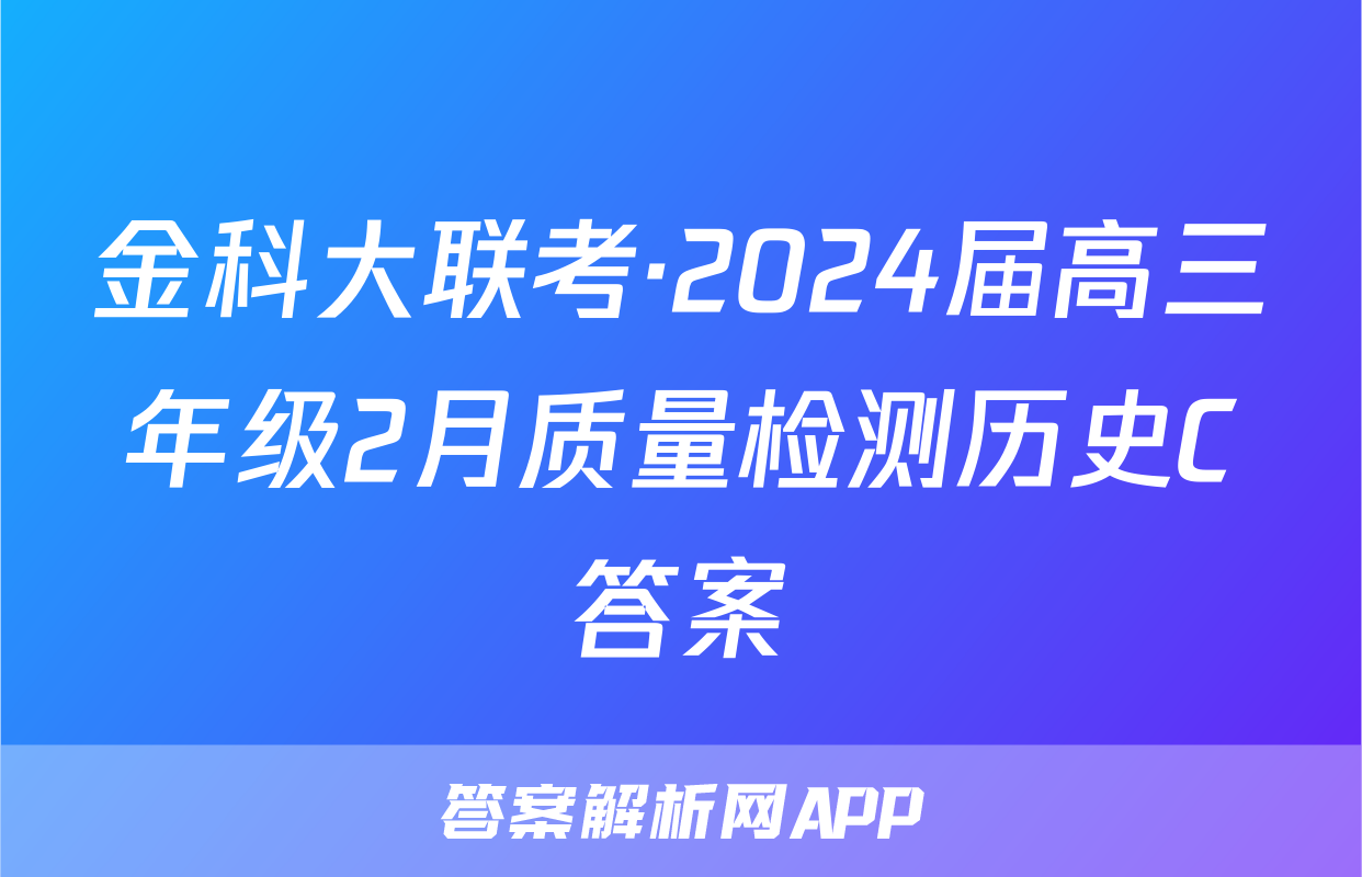 金科大联考·2024届高三年级2月质量检测历史C答案