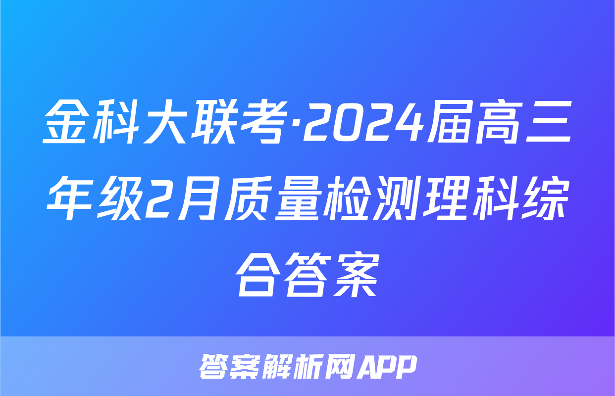金科大联考·2024届高三年级2月质量检测理科综合答案