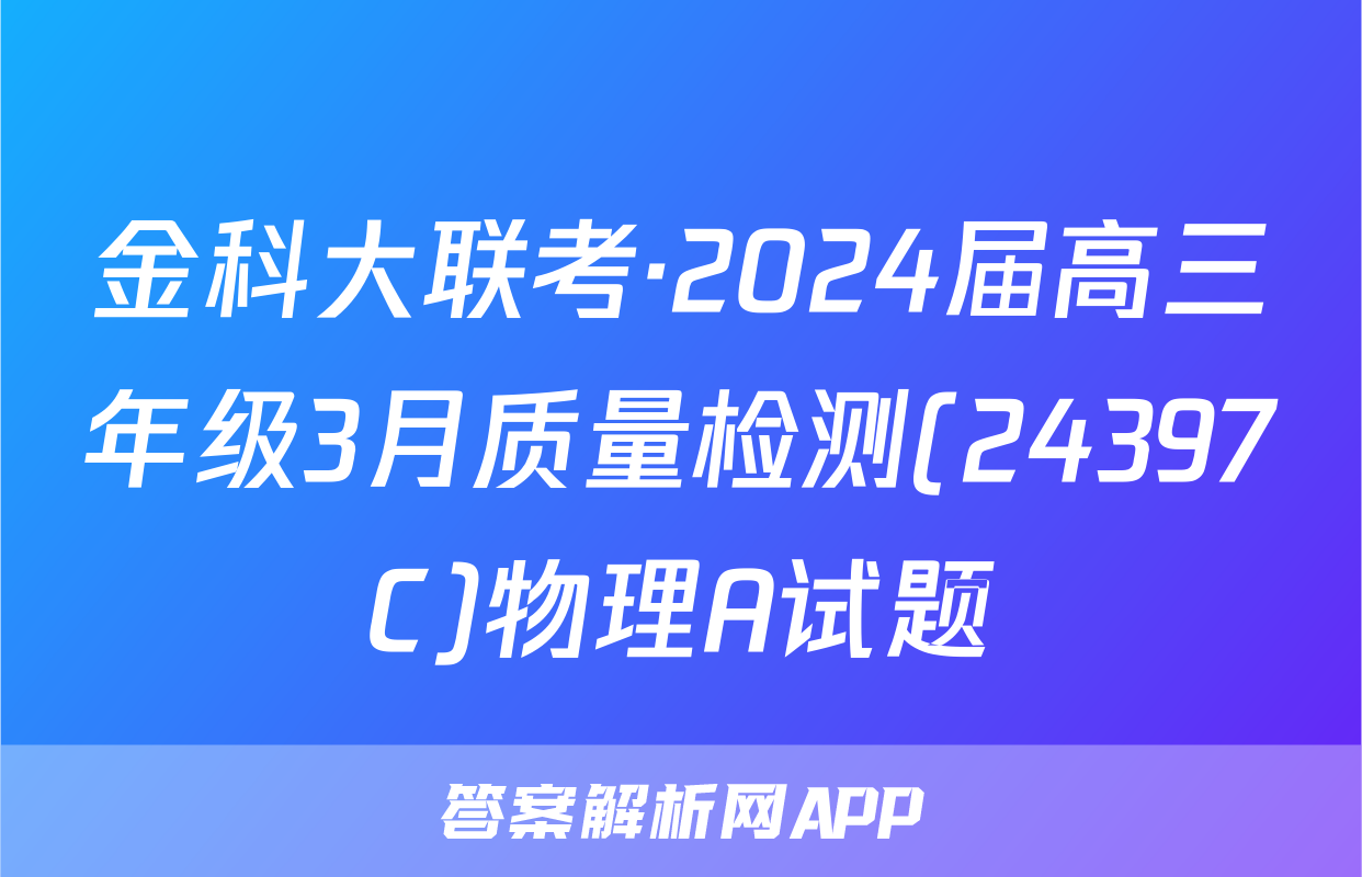 金科大联考·2024届高三年级3月质量检测(24397C)物理A试题