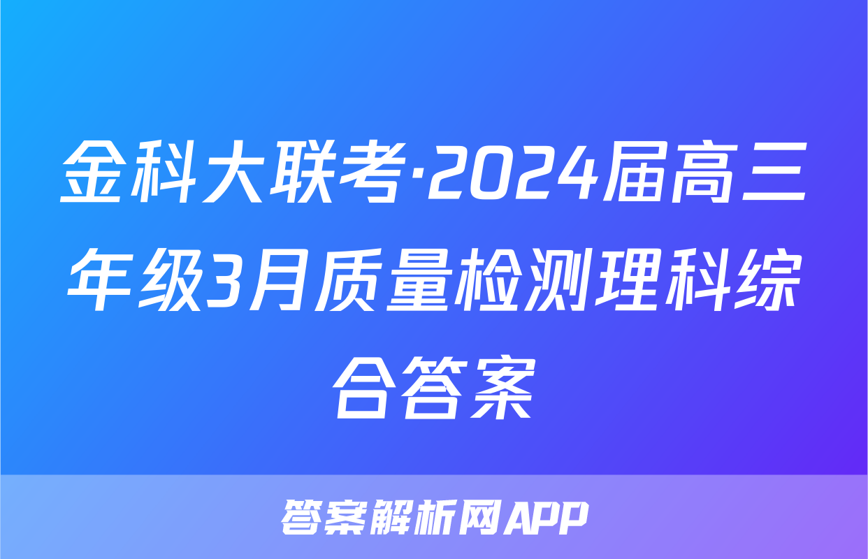 金科大联考·2024届高三年级3月质量检测理科综合答案