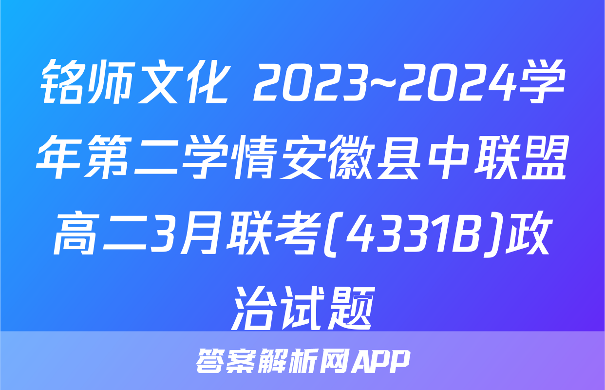 铭师文化 2023~2024学年第二学情安徽县中联盟高二3月联考(4331B)政治试题