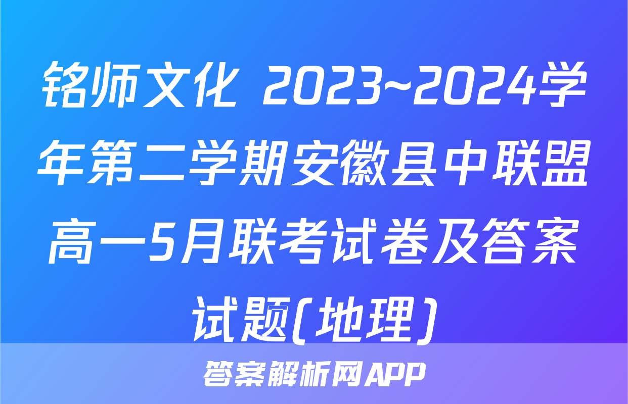铭师文化 2023~2024学年第二学期安徽县中联盟高一5月联考试卷及答案试题(地理)