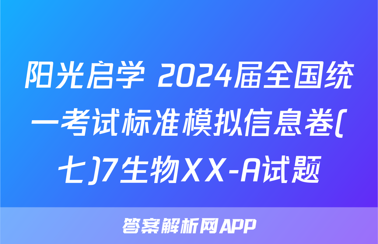 阳光启学 2024届全国统一考试标准模拟信息卷(七)7生物XX-A试题