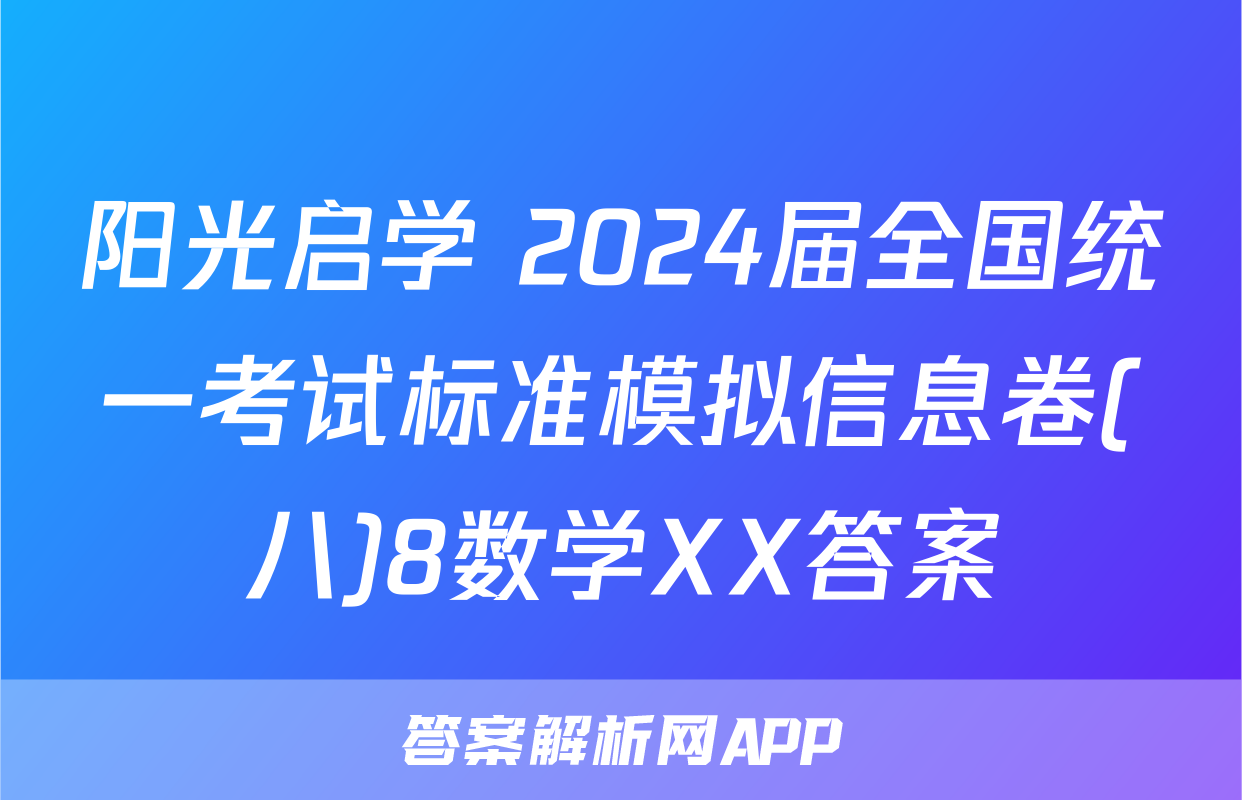 阳光启学 2024届全国统一考试标准模拟信息卷(八)8数学XX答案