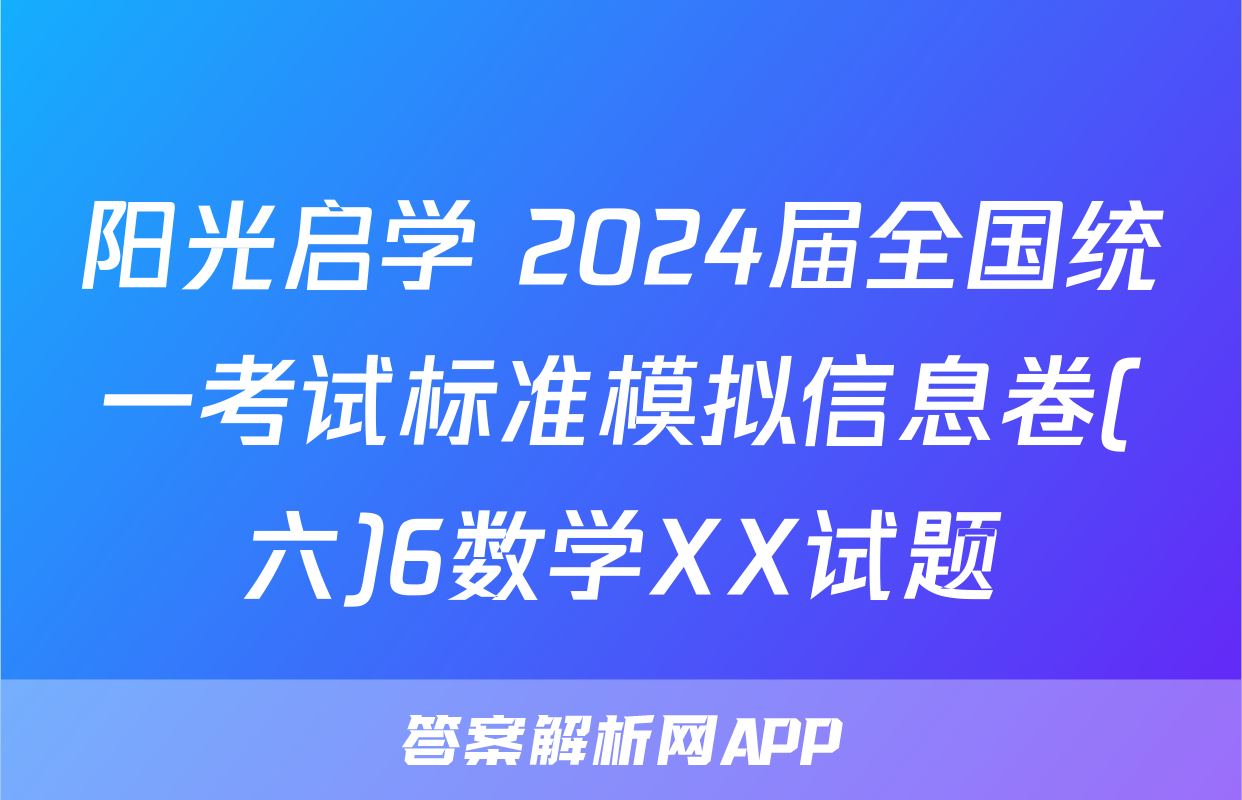 阳光启学 2024届全国统一考试标准模拟信息卷(六)6数学XX试题