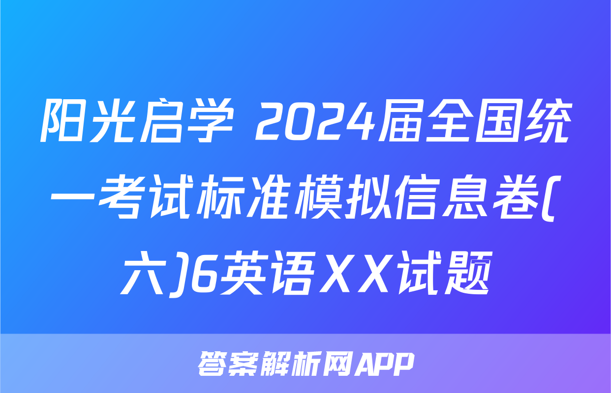 阳光启学 2024届全国统一考试标准模拟信息卷(六)6英语XX试题