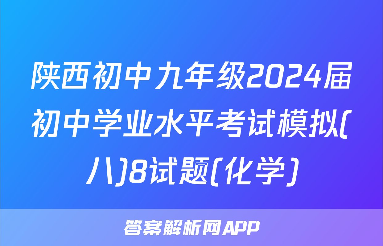 陕西初中九年级2024届初中学业水平考试模拟(八)8试题(化学)