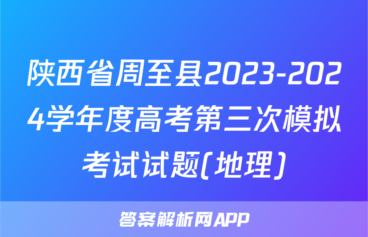 陕西省周至县2023-2024学年度高考第三次模拟考试试题(地理)