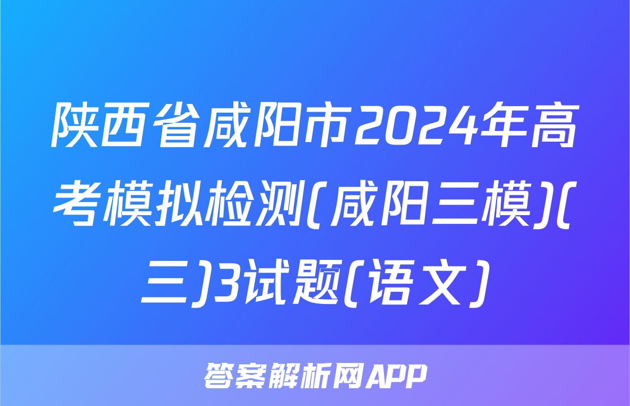 陕西省咸阳市2024年高考模拟检测(咸阳三模)(三)3试题(语文)