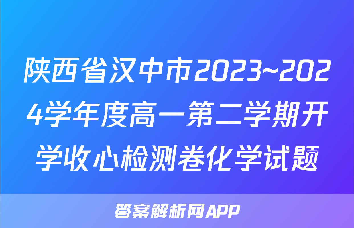 陕西省汉中市2023~2024学年度高一第二学期开学收心检测卷化学试题