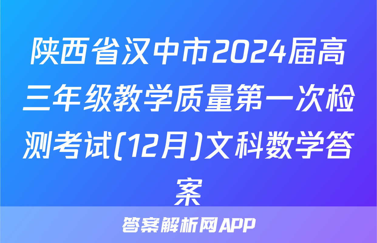陕西省汉中市2024届高三年级教学质量第一次检测考试(12月)文科数学答案