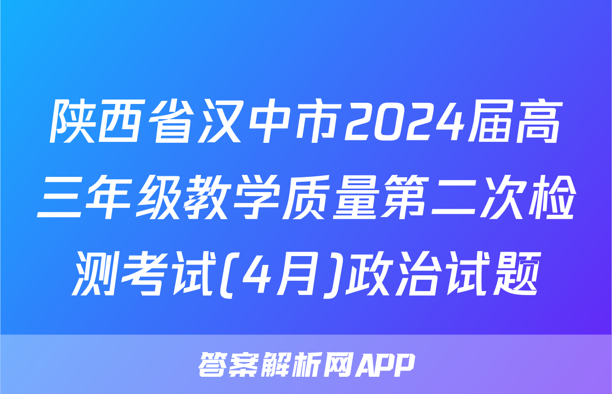 陕西省汉中市2024届高三年级教学质量第二次检测考试(4月)政治试题