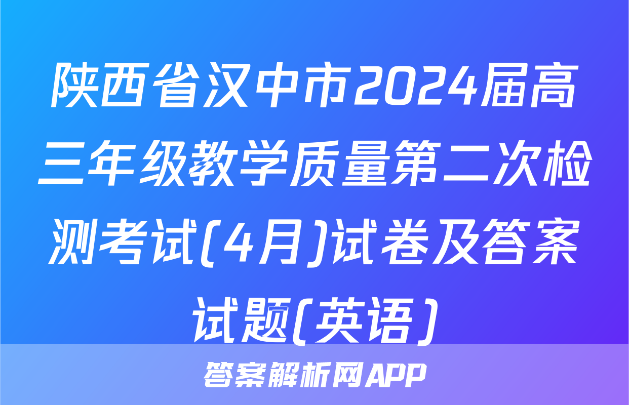 陕西省汉中市2024届高三年级教学质量第二次检测考试(4月)试卷及答案试题(英语)