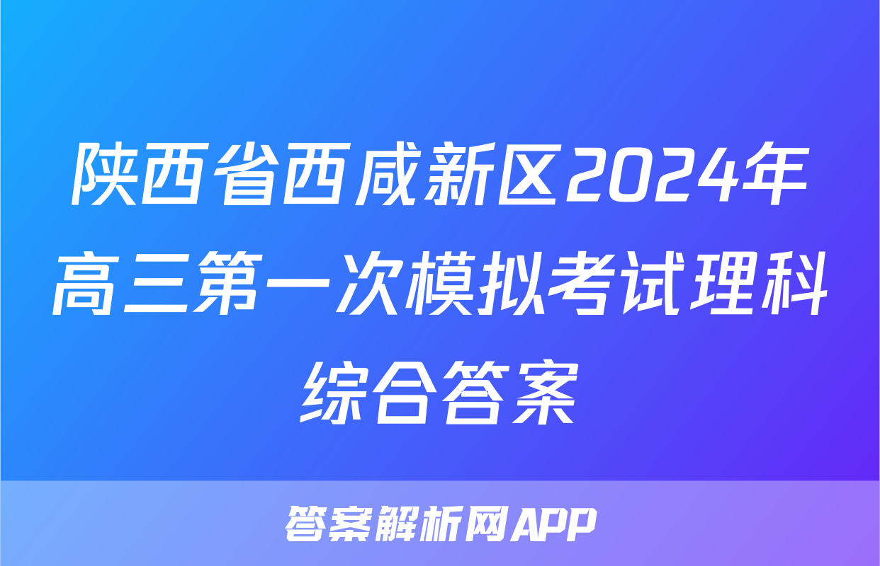 陕西省西咸新区2024年高三第一次模拟考试理科综合答案