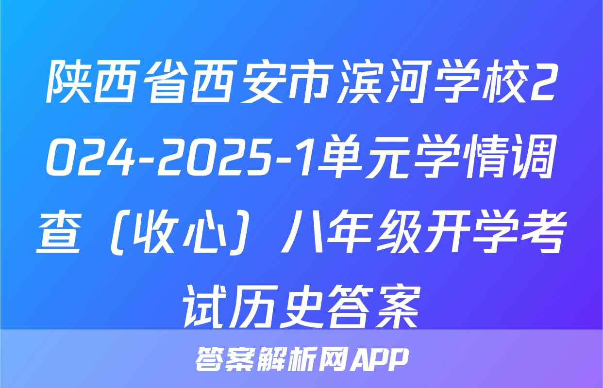 陕西省西安市滨河学校2024-2025-1单元学情调查（收心）八年级开学考试历史答案