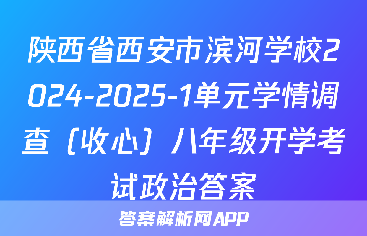 陕西省西安市滨河学校2024-2025-1单元学情调查（收心）八年级开学考试政治答案