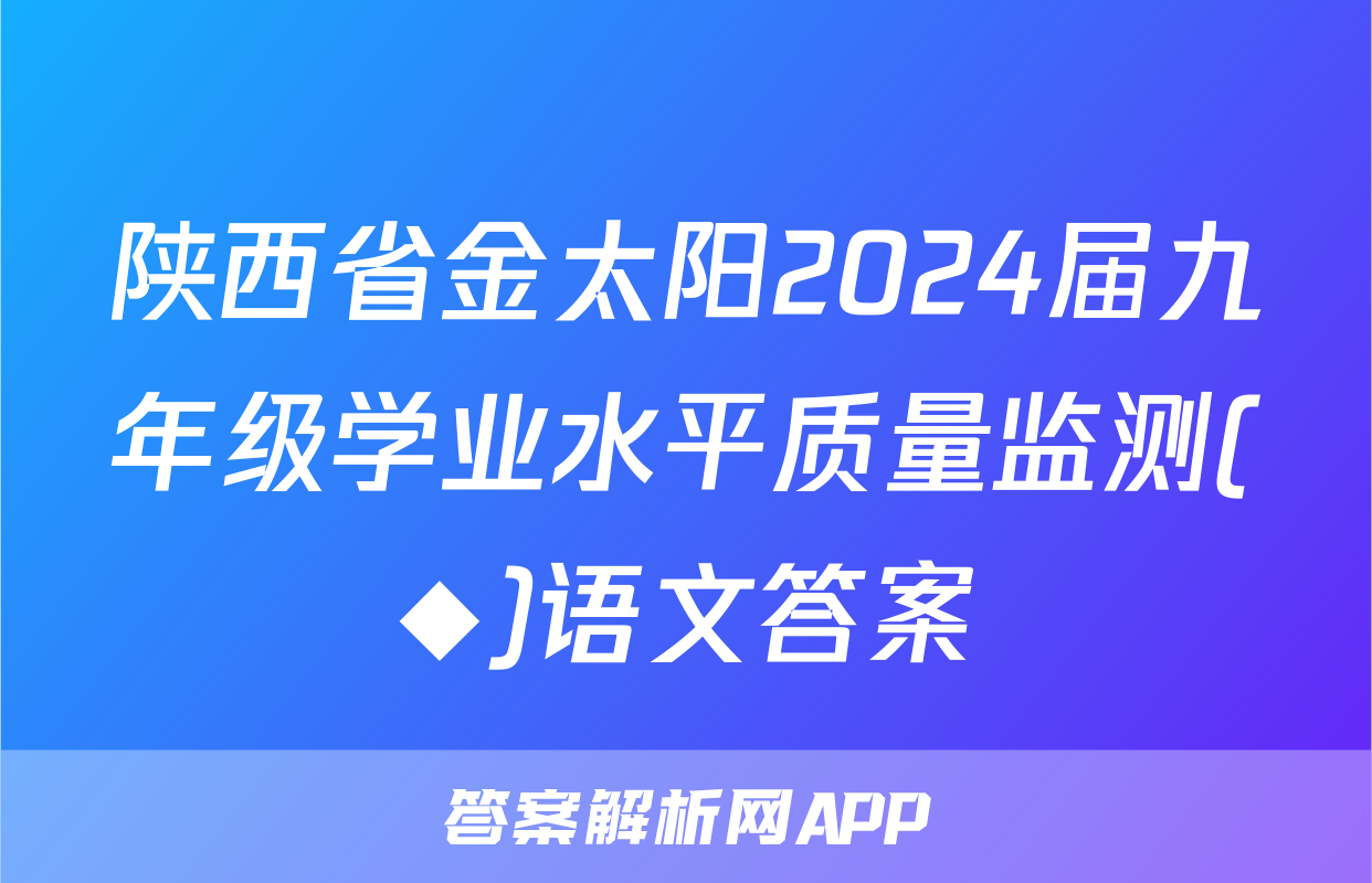 陕西省金太阳2024届九年级学业水平质量监测(◆)语文答案