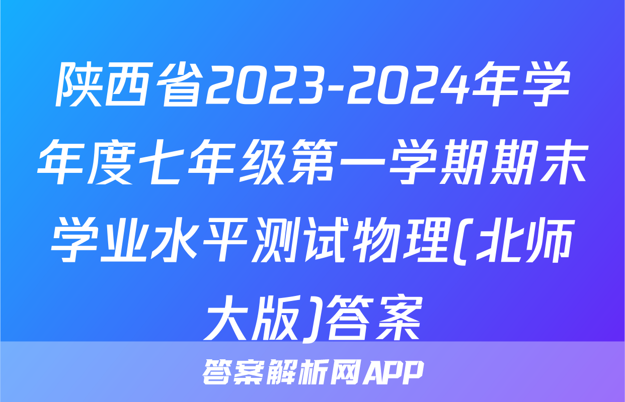 陕西省2023-2024年学年度七年级第一学期期末学业水平测试物理(北师大版)答案