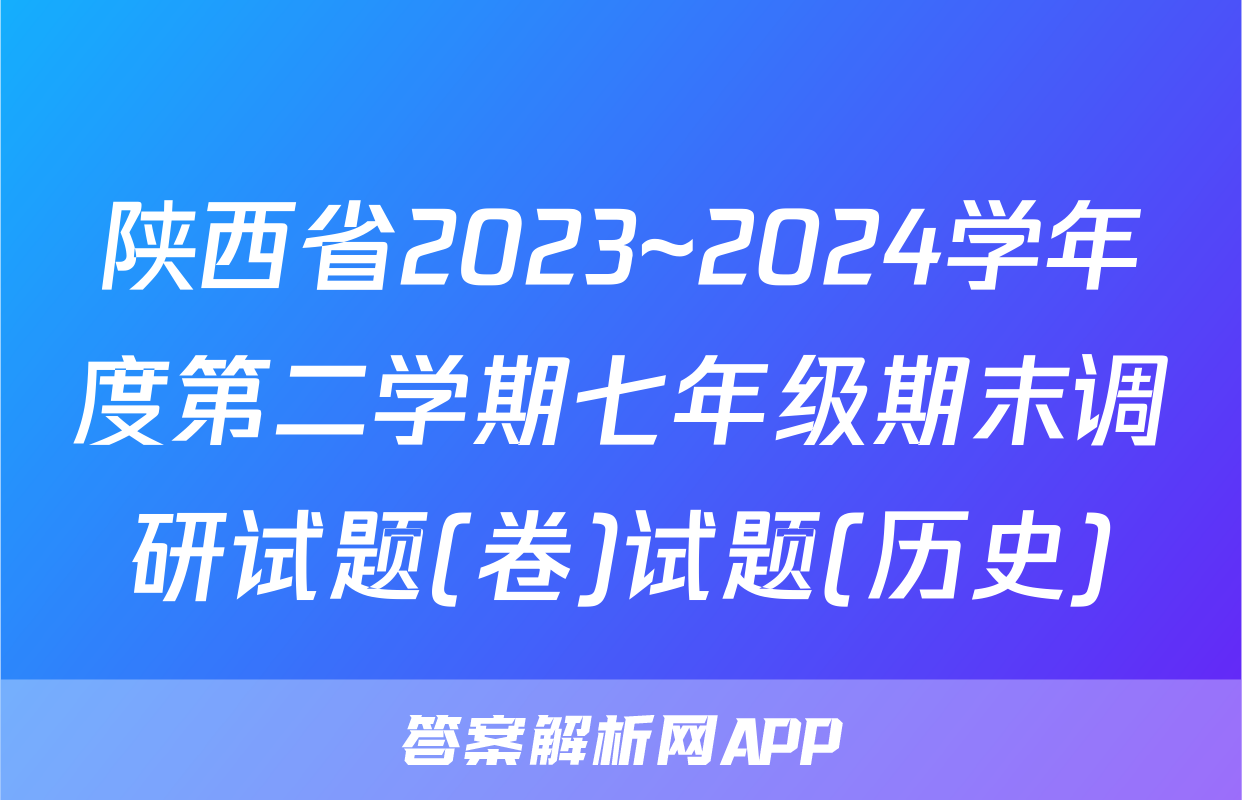 陕西省2023~2024学年度第二学期七年级期末调研试题(卷)试题(历史)