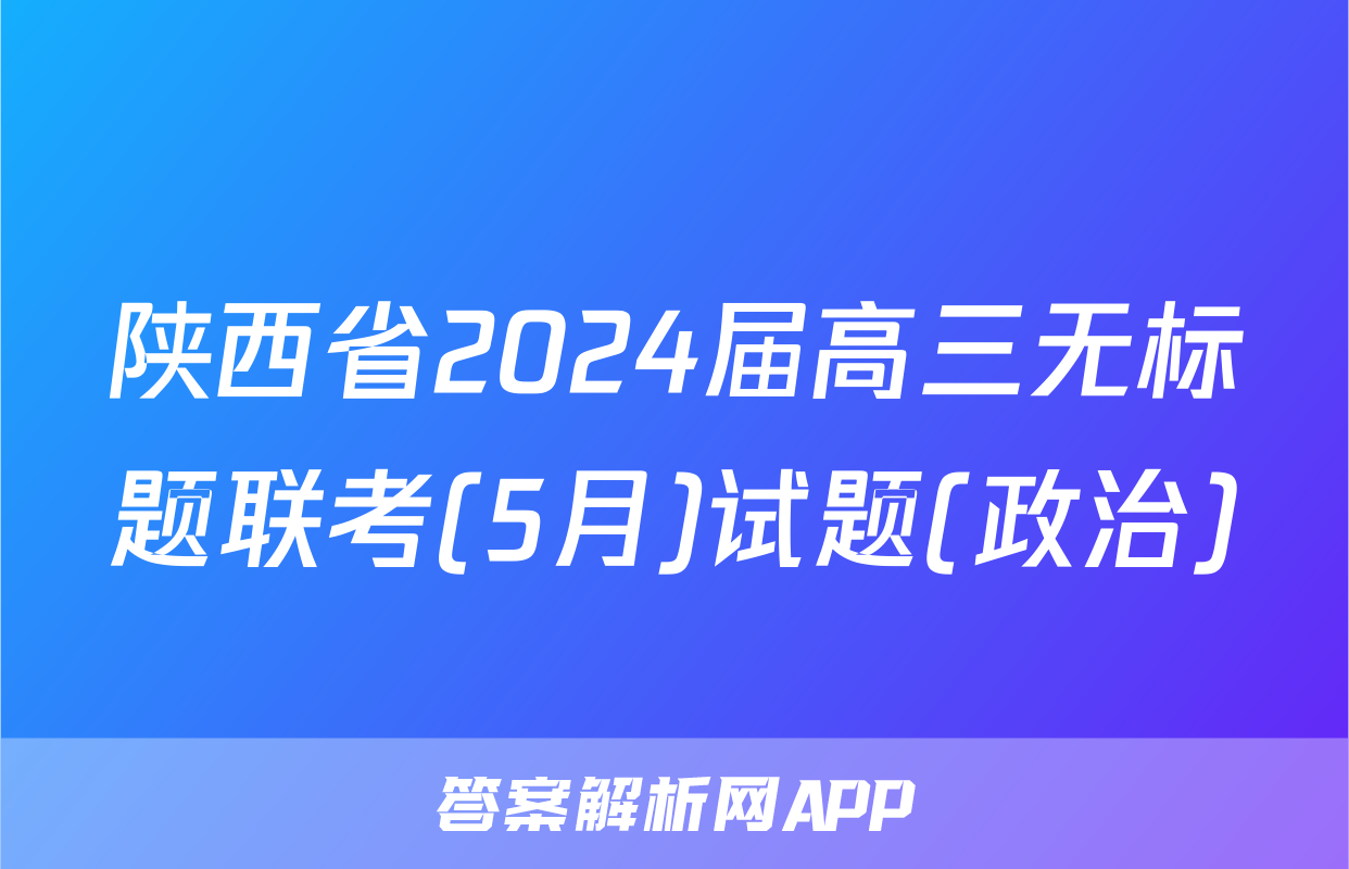 陕西省2024届高三无标题联考(5月)试题(政治)