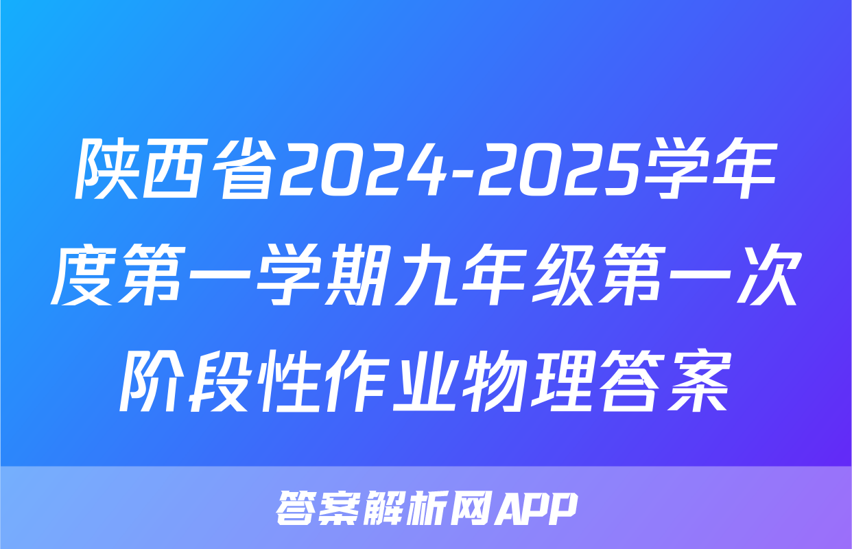 陕西省2024-2025学年度第一学期九年级第一次阶段性作业物理答案